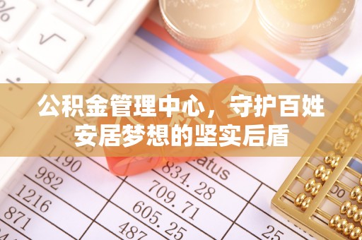 龙马潭公积金管理中心，守护百姓安居梦想的坚实后盾