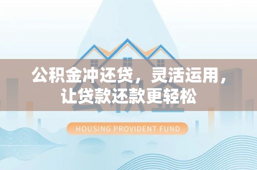 龙马潭公积金冲还贷，灵活运用，让贷款还款更轻松