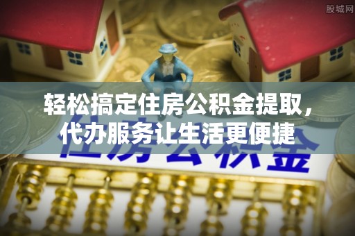 龙马潭轻松搞定住房公积金提取，代办服务让生活更便捷