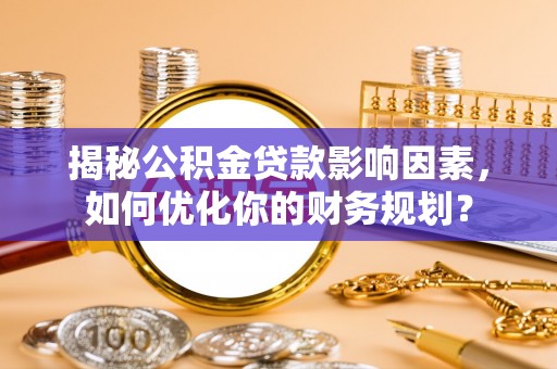 龙马潭揭秘公积金贷款影响因素，如何优化你的财务规划？