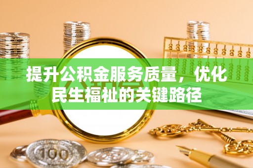 龙马潭提升公积金服务质量，优化民生福祉的关键路径