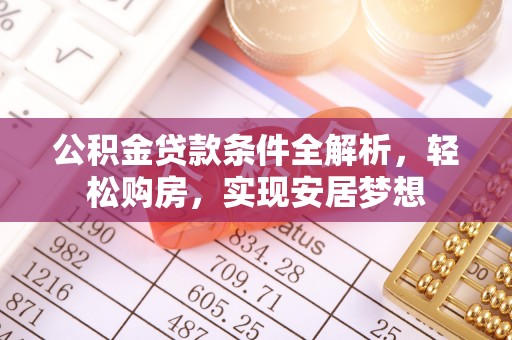 龙马潭公积金贷款条件全解析，轻松购房，实现安居梦想