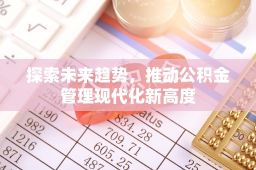 龙马潭探索未来趋势，推动公积金管理现代化新高度