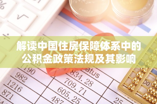 龙马潭解读中国住房保障体系中的公积金政策法规及其影响