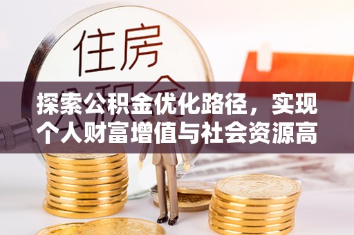 龙马潭探索公积金优化路径，实现个人财富增值与社会资源高效配置