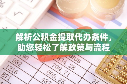 龙马潭解析公积金提取代办条件，助您轻松了解政策与流程