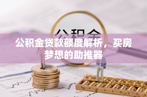 龙马潭公积金贷款额度解析，买房梦想的助推器
