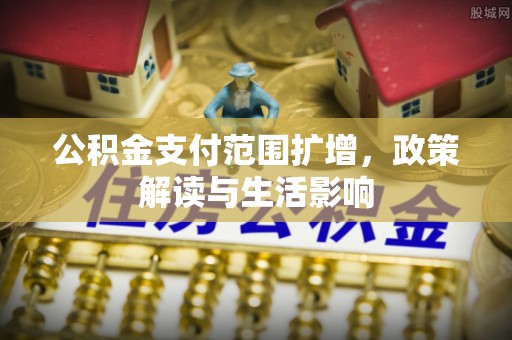 龙马潭公积金支付范围扩增，政策解读与生活影响