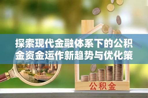 龙马潭探索现代金融体系下的公积金资金运作新趋势与优化策略