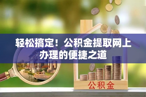 龙马潭轻松搞定！公积金提取网上办理的便捷之道