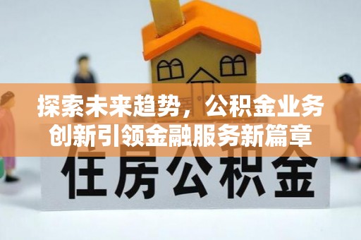 龙马潭探索未来趋势，公积金业务创新引领金融服务新篇章