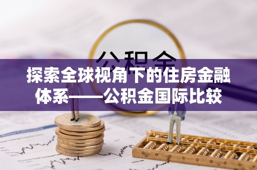 龙马潭探索全球视角下的住房金融体系——公积金国际比较