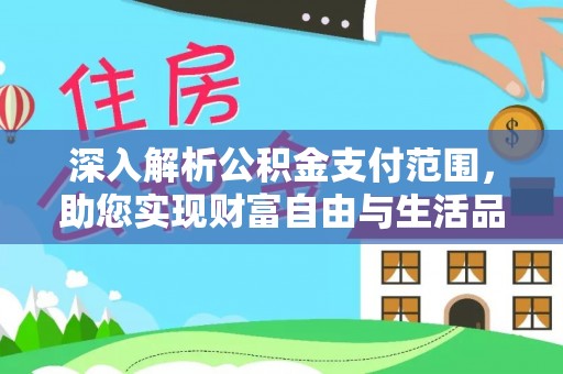龙马潭深入解析公积金支付范围，助您实现财富自由与生活品质提升
