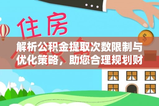 龙马潭解析公积金提取次数限制与优化策略，助您合理规划财务