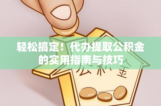 龙马潭轻松搞定！代办提取公积金的实用指南与技巧