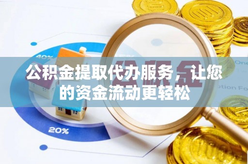 龙马潭公积金提取代办服务，让您的资金流动更轻松