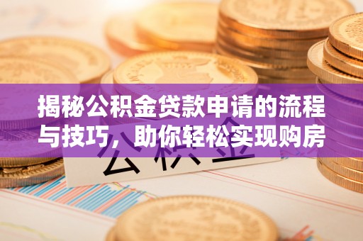 龙马潭揭秘公积金贷款申请的流程与技巧，助你轻松实现购房梦想