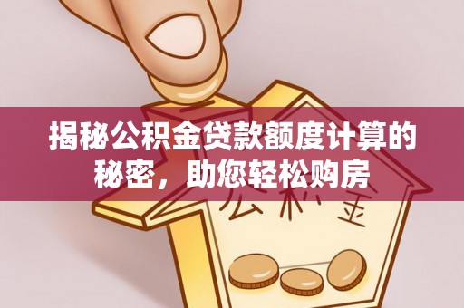 龙马潭揭秘公积金贷款额度计算的秘密，助您轻松购房