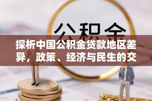 龙马潭探析中国公积金贷款地区差异，政策、经济与民生的交织影响