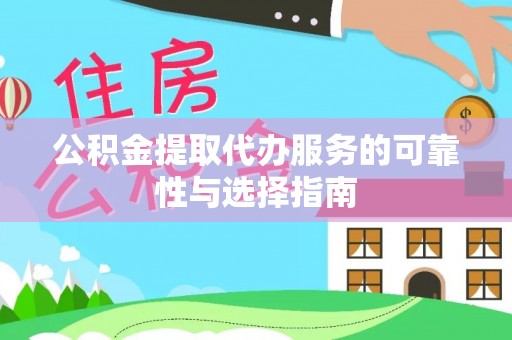 龙马潭公积金提取代办服务的可靠性与选择指南