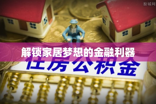 龙马潭解锁家居梦想的金融利器