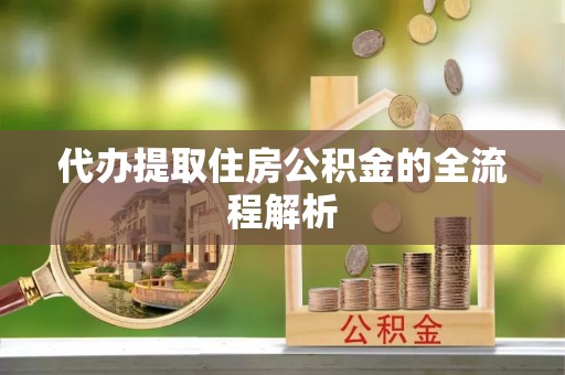 龙马潭代办提取住房公积金的全流程解析