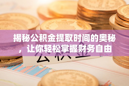 龙马潭揭秘公积金提取时间的奥秘，让你轻松掌握财务自由