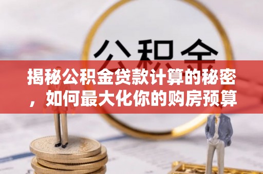 龙马潭揭秘公积金贷款计算的秘密，如何最大化你的购房预算