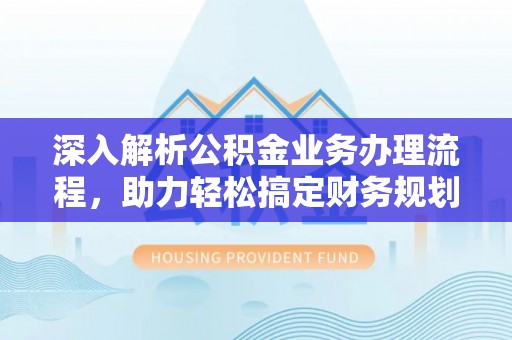 龙马潭深入解析公积金业务办理流程，助力轻松搞定财务规划