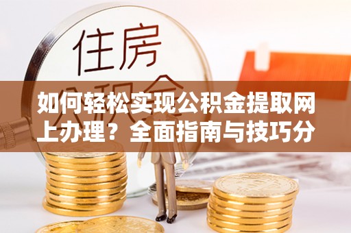 龙马潭如何轻松实现公积金提取网上办理？全面指南与技巧分享
