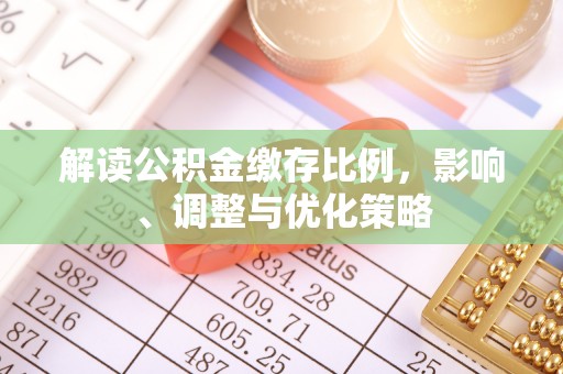 龙马潭解读公积金缴存比例，影响、调整与优化策略
