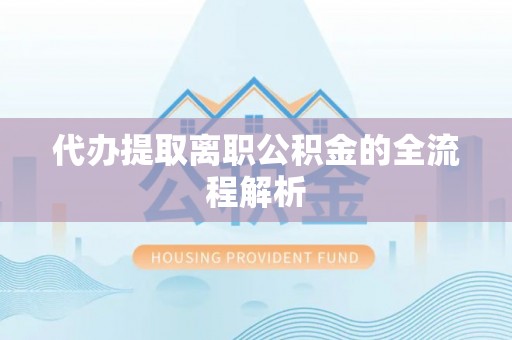 龙马潭代办提取离职公积金的全流程解析