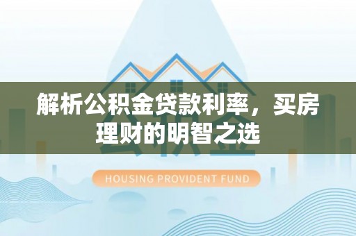 龙马潭解析公积金贷款利率，买房理财的明智之选