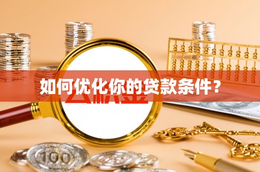 龙马潭如何优化你的贷款条件？