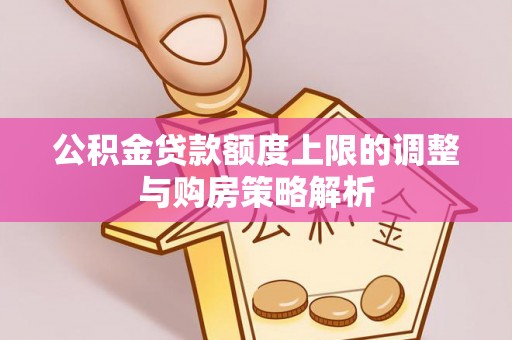 龙马潭公积金贷款额度上限的调整与购房策略解析