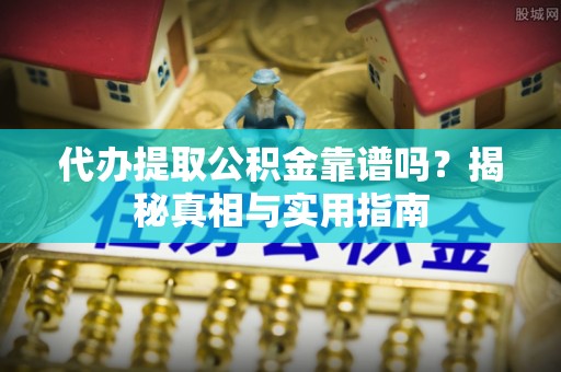龙马潭代办提取公积金靠谱吗？揭秘真相与实用指南