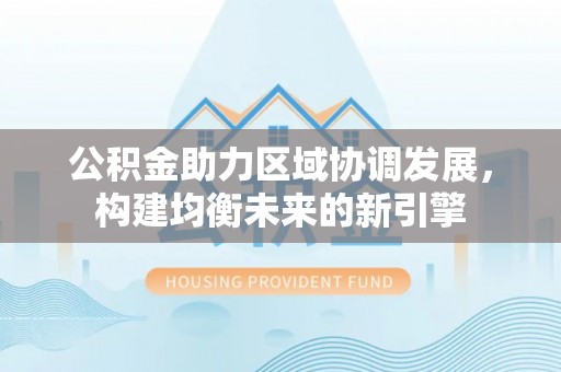 龙马潭公积金助力区域协调发展，构建均衡未来的新引擎