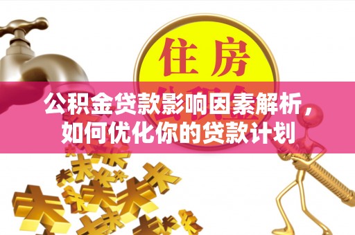 龙马潭公积金贷款影响因素解析，如何优化你的贷款计划