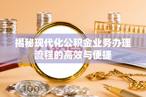 龙马潭揭秘现代化公积金业务办理流程的高效与便捷