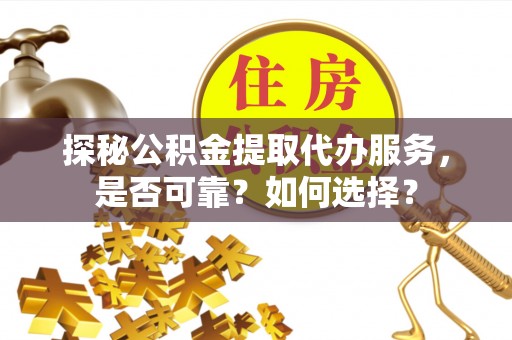 龙马潭探秘公积金提取代办服务，是否可靠？如何选择？