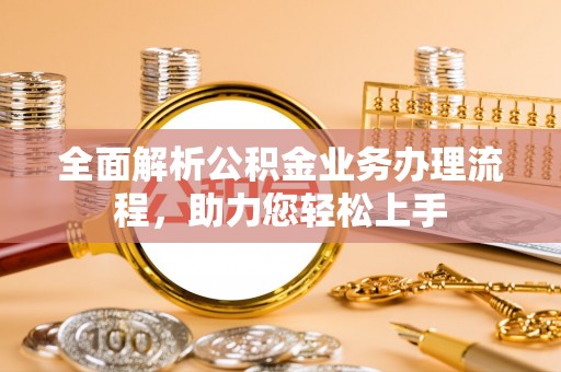 龙马潭全面解析公积金业务办理流程，助力您轻松上手