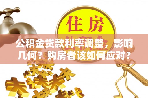 龙马潭公积金贷款利率调整，影响几何？购房者该如何应对？