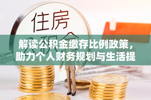 龙马潭解读公积金缴存比例政策，助力个人财务规划与生活提升