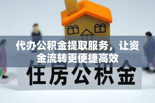 龙马潭代办公积金提取服务，让资金流转更便捷高效