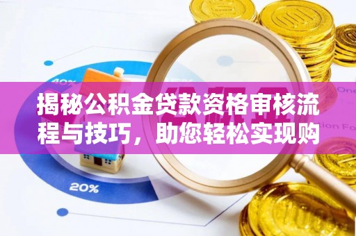 龙马潭揭秘公积金贷款资格审核流程与技巧，助您轻松实现购房梦想