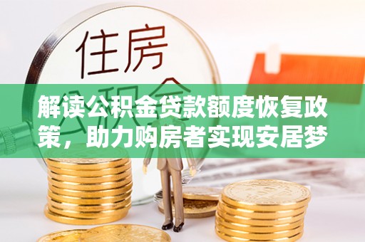 龙马潭解读公积金贷款额度恢复政策，助力购房者实现安居梦想