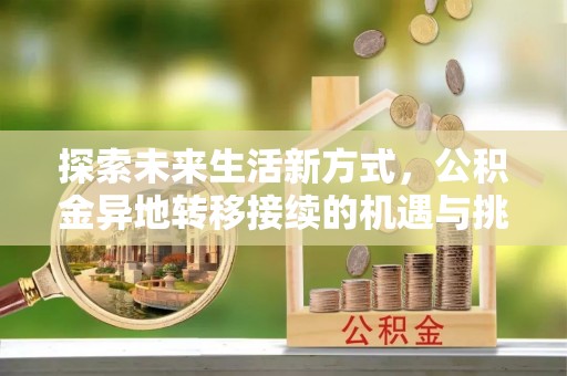 龙马潭探索未来生活新方式，公积金异地转移接续的机遇与挑战