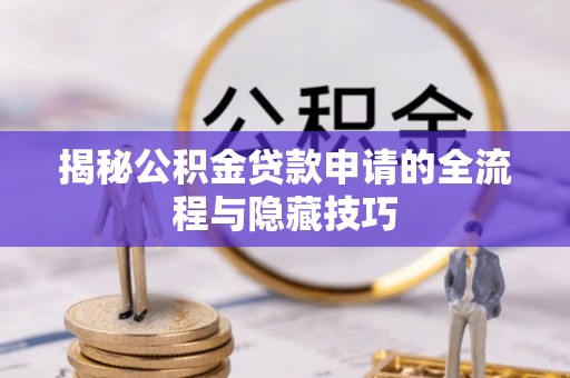 龙马潭揭秘公积金贷款申请的全流程与隐藏技巧