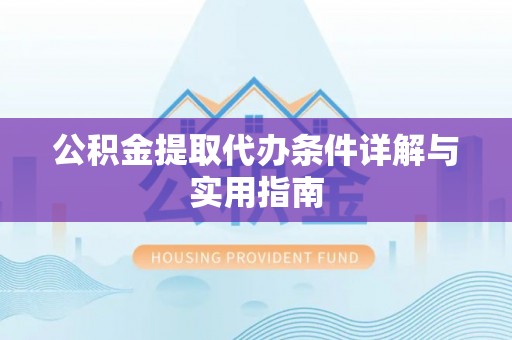 龙马潭公积金提取代办条件详解与实用指南