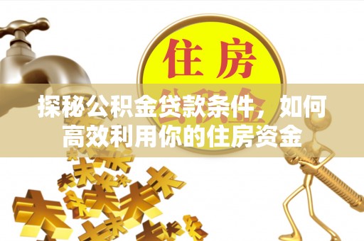 龙马潭探秘公积金贷款条件，如何高效利用你的住房资金